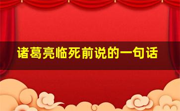 诸葛亮临死前说的一句话