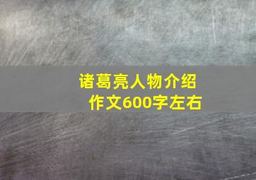 诸葛亮人物介绍作文600字左右