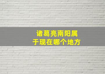 诸葛亮南阳属于现在哪个地方