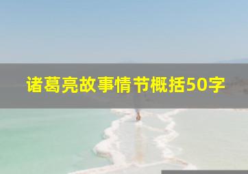 诸葛亮故事情节概括50字