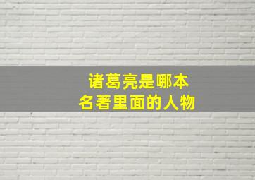 诸葛亮是哪本名著里面的人物