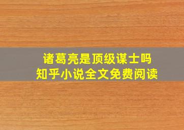 诸葛亮是顶级谋士吗知乎小说全文免费阅读