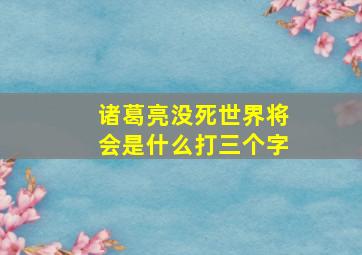 诸葛亮没死世界将会是什么打三个字