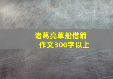 诸葛亮草船借箭作文300字以上