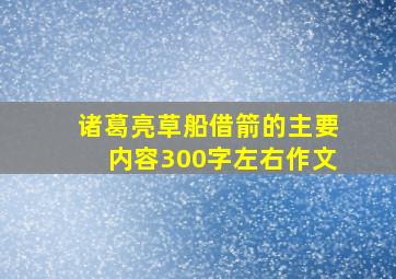 诸葛亮草船借箭的主要内容300字左右作文