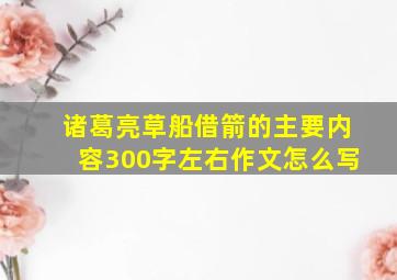 诸葛亮草船借箭的主要内容300字左右作文怎么写