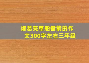 诸葛亮草船借箭的作文300字左右三年级