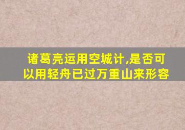 诸葛亮运用空城计,是否可以用轻舟已过万重山来形容