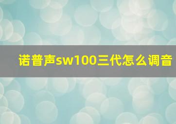 诺普声sw100三代怎么调音