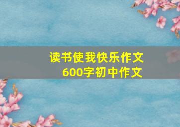 读书使我快乐作文600字初中作文