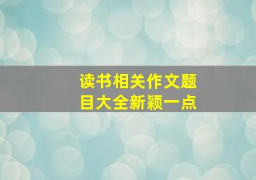 读书相关作文题目大全新颖一点