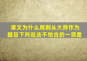 课文为什么用剃头大师作为题目下列说法不恰当的一项是