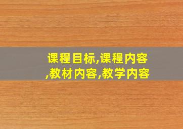 课程目标,课程内容,教材内容,教学内容