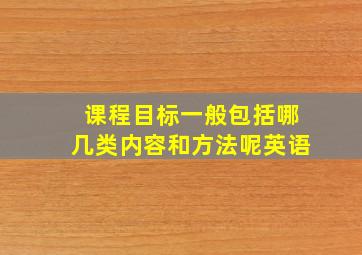 课程目标一般包括哪几类内容和方法呢英语