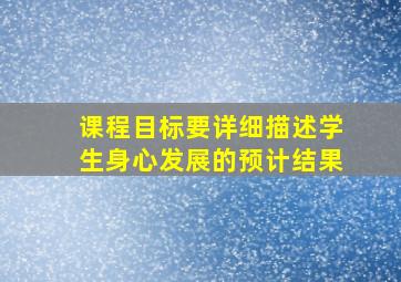 课程目标要详细描述学生身心发展的预计结果