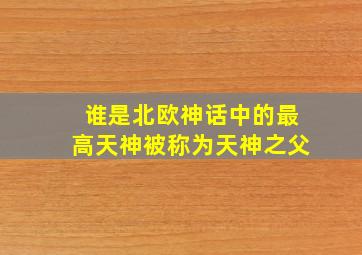 谁是北欧神话中的最高天神被称为天神之父