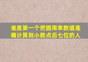 谁是第一个把圆周率数值准确计算到小数点后七位的人