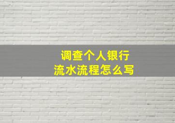 调查个人银行流水流程怎么写