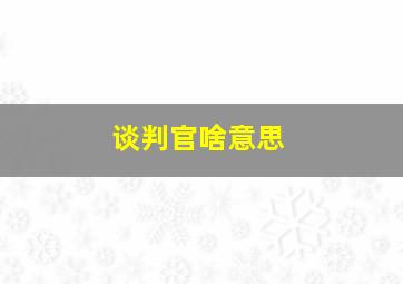 谈判官啥意思