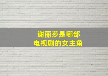 谢丽莎是哪部电视剧的女主角