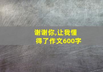 谢谢你,让我懂得了作文600字