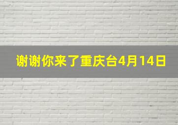 谢谢你来了重庆台4月14日