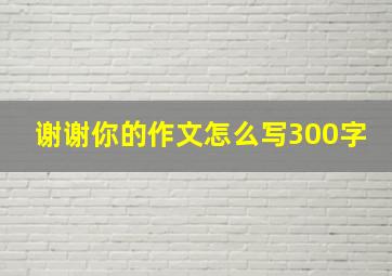 谢谢你的作文怎么写300字