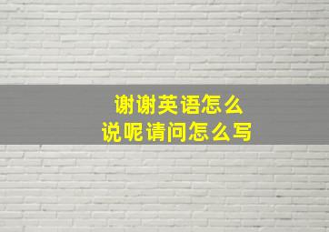 谢谢英语怎么说呢请问怎么写