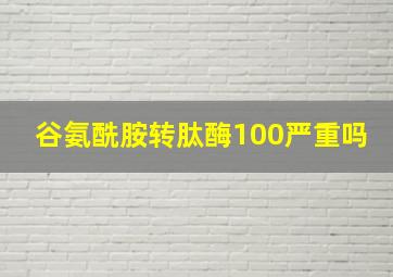 谷氨酰胺转肽酶100严重吗