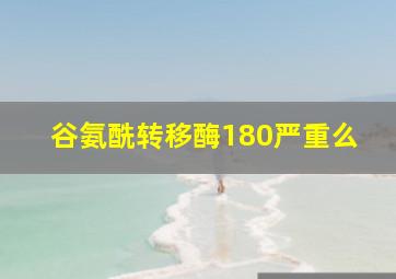 谷氨酰转移酶180严重么