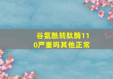 谷氨酰转肽酶110严重吗其他正常