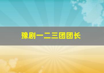 豫剧一二三团团长