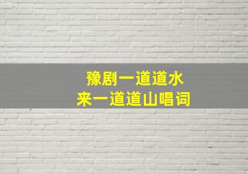 豫剧一道道水来一道道山唱词