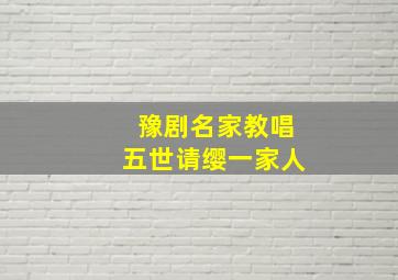 豫剧名家教唱五世请缨一家人