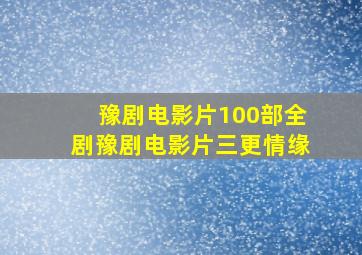 豫剧电影片100部全剧豫剧电影片三更情缘