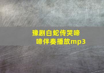 豫剧白蛇传哭啼啼伴奏播放mp3