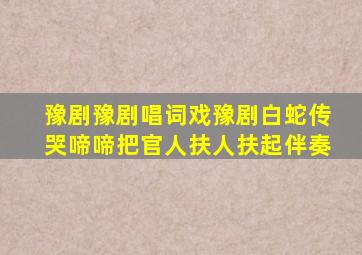 豫剧豫剧唱词戏豫剧白蛇传哭啼啼把官人扶人扶起伴奏