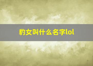 豹女叫什么名字lol