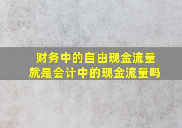 财务中的自由现金流量就是会计中的现金流量吗