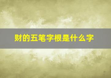 财的五笔字根是什么字