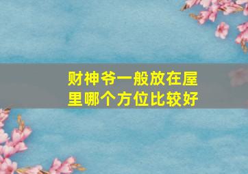 财神爷一般放在屋里哪个方位比较好