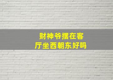 财神爷摆在客厅坐西朝东好吗