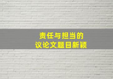 责任与担当的议论文题目新颖