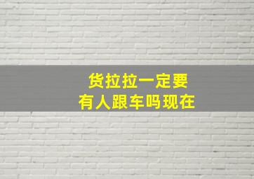 货拉拉一定要有人跟车吗现在