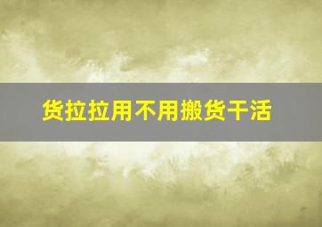 货拉拉用不用搬货干活