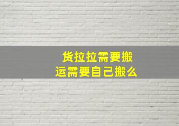 货拉拉需要搬运需要自己搬么