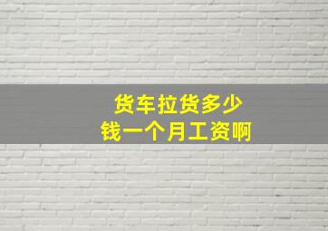 货车拉货多少钱一个月工资啊