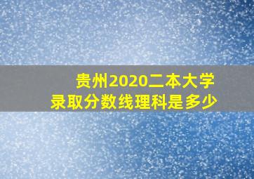 贵州2020二本大学录取分数线理科是多少