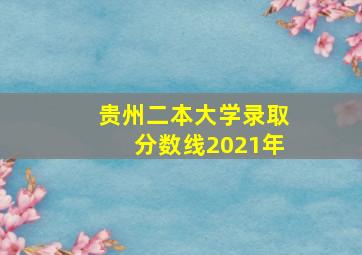 贵州二本大学录取分数线2021年