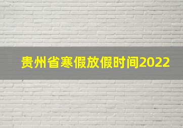 贵州省寒假放假时间2022